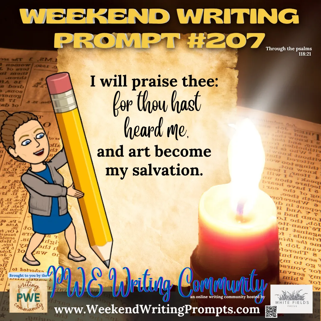 Weekend Writing Prompt #207: I will praise thee: for thou hast heard me, and art become my salvation. Psalm 118:21