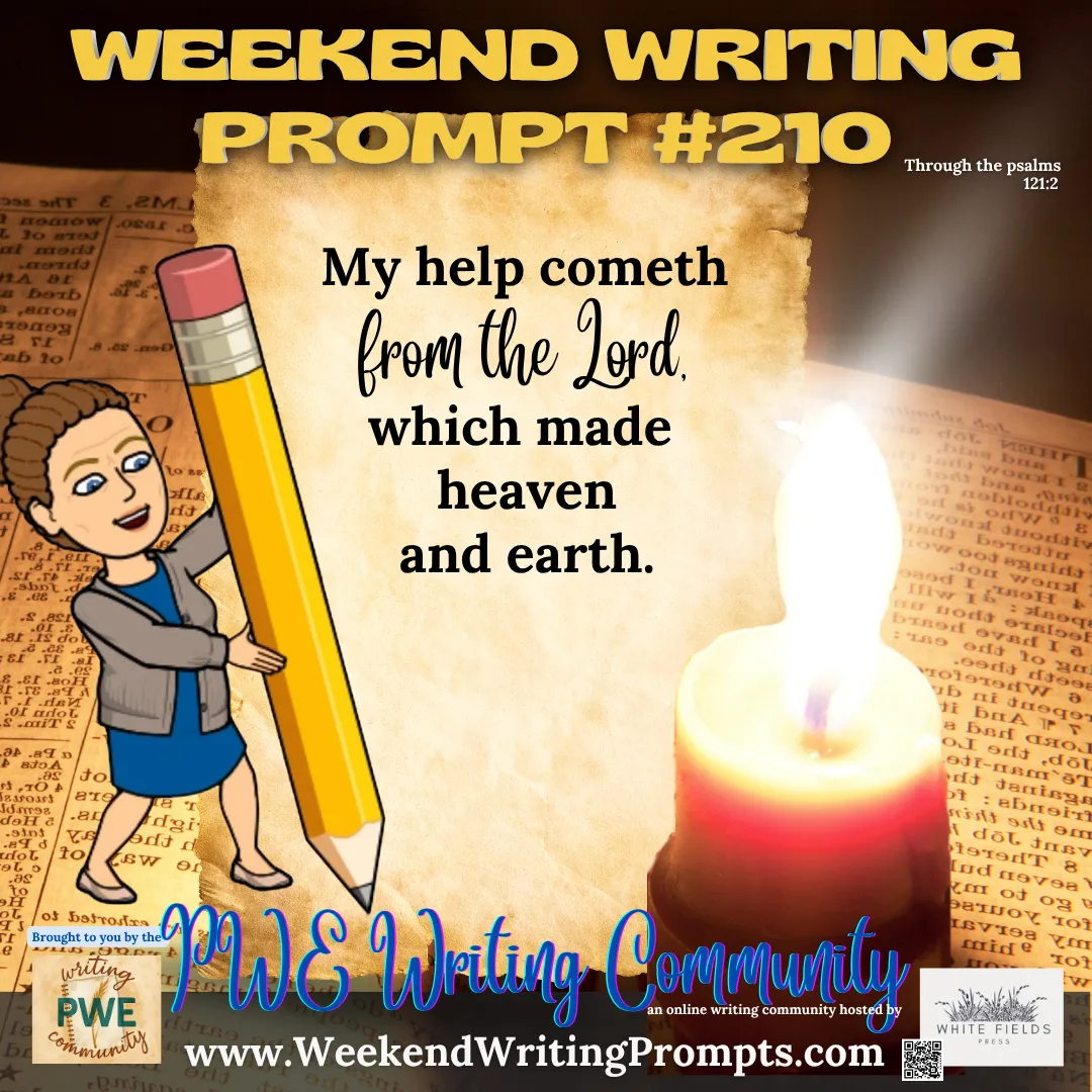 Weekend Writing Prompt #210: My help cometh from the Lord, which made heaven and earth. Psalm 121:2