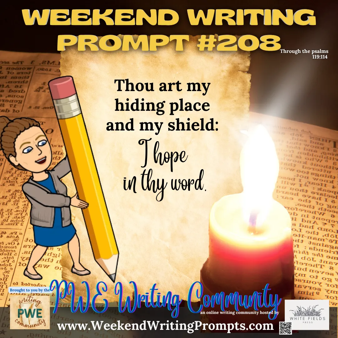 Weekend Writing Prompt #208: Thou art my hiding place and my shield: I hope in thy word. Psalm 119:114.