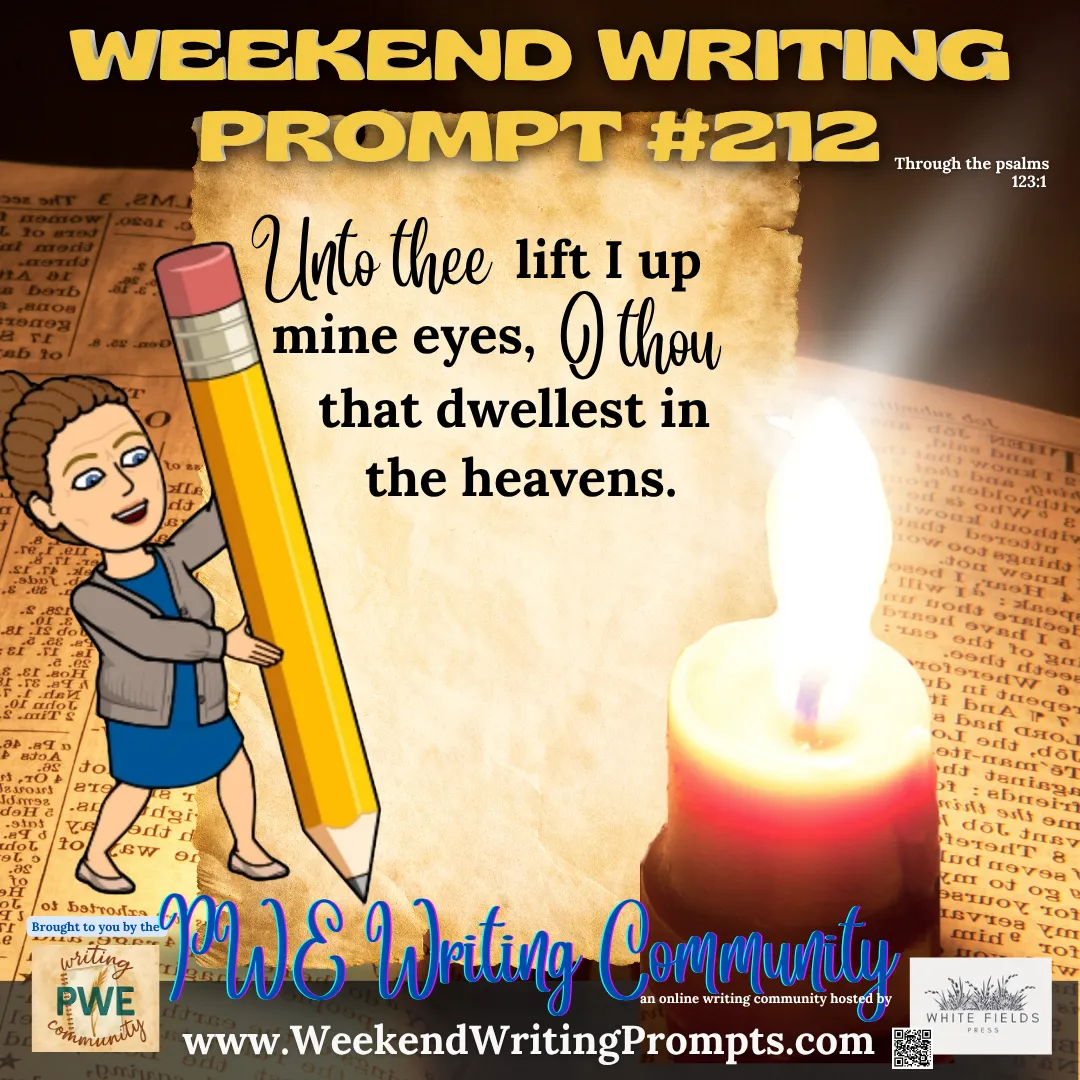 Weekend Writing Prompt #212: Unto thee lift I up mine eyes, O thou that dwellest in the heavens. Psalm 123:1