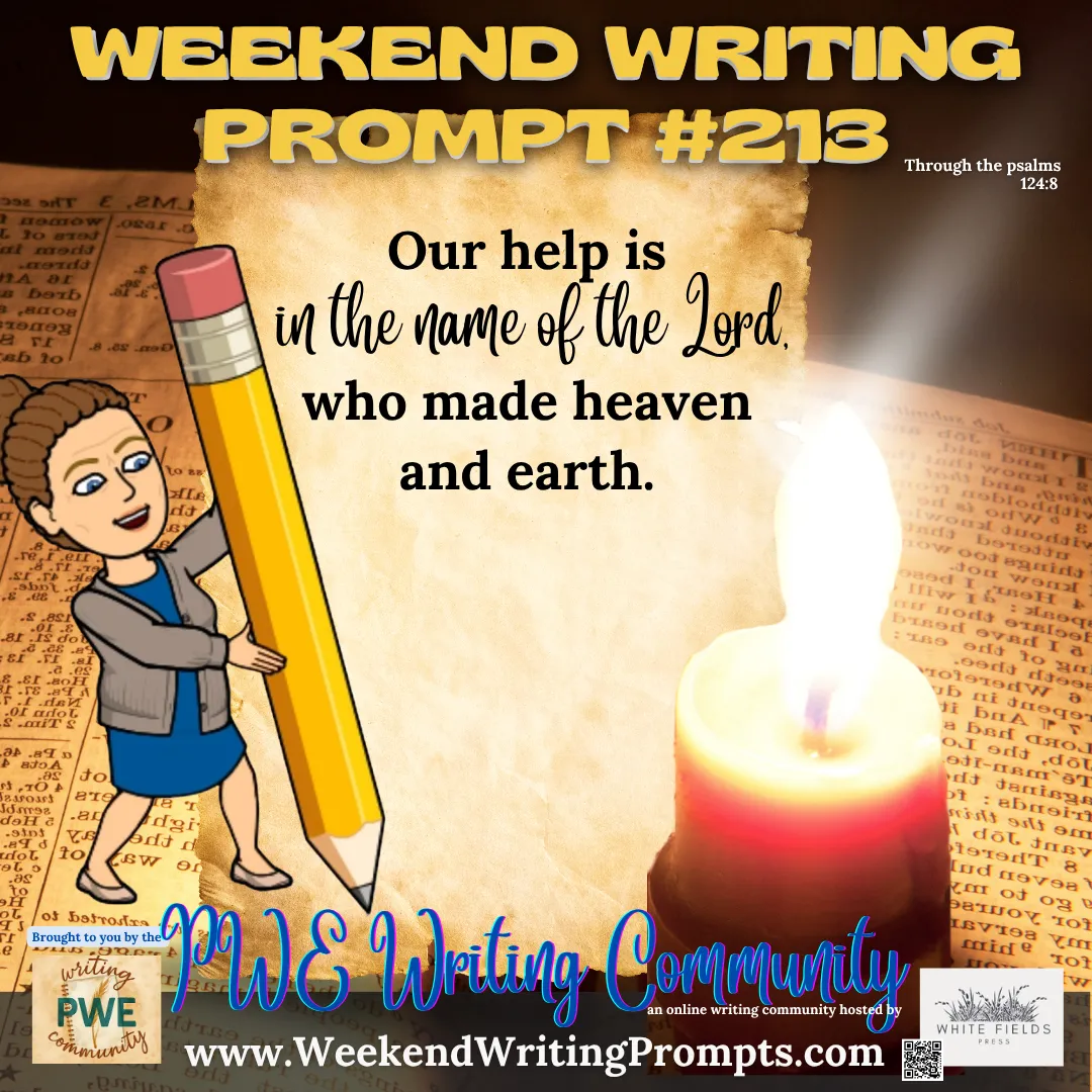 Weekend Writing Prompt #213: Our help is in the name of the Lord, who made heaven and earth. Psalm 124:8