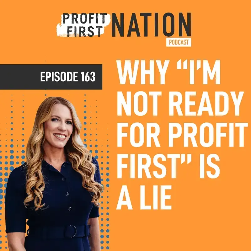 Ep. 163- Why "I'm Not Ready for Profit First" is a Lie