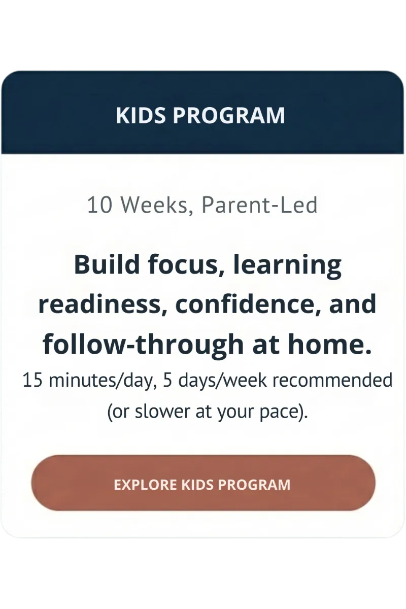 Kids Program — 10 Weeks, parent-led — build focus, learning readiness, confidence, and follow-through at home — 15 mintues/day, 5 days/week recommended (or slower at your pace) — “Explore Kids Program”