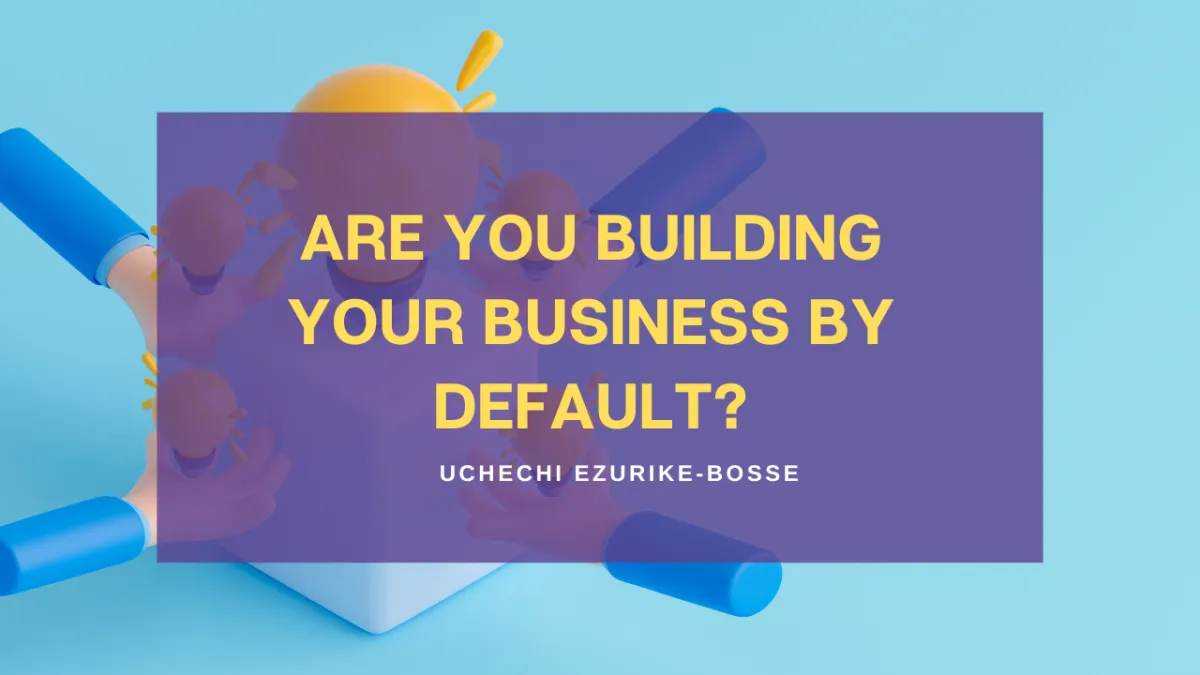 Are You Building Your Business By Default?