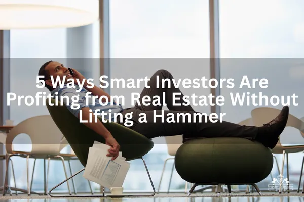 5 Ways Smart Investors Are Profiting from Real Estate Without Lifting a Hammer