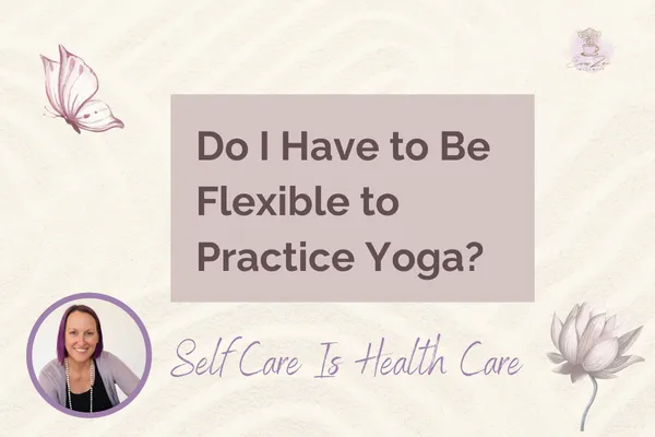  Do I Have to Be Flexible to Practice Yoga? | Eva Zee Wellness