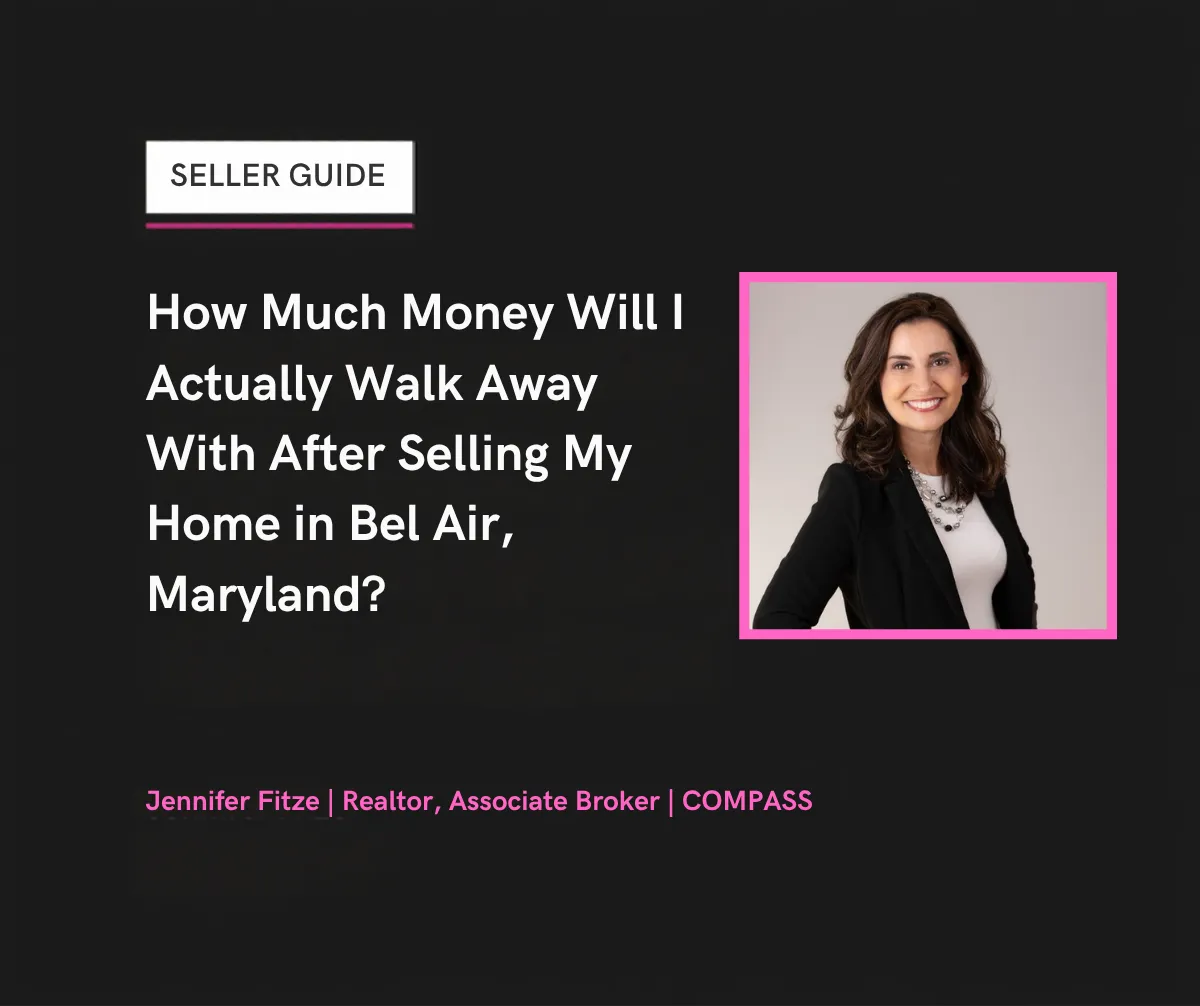 How Much Money Will I Actually Walk Away With After Selling My Home in Bel Air, Maryland? Jennifer Fitze, Realtor, COMPASS