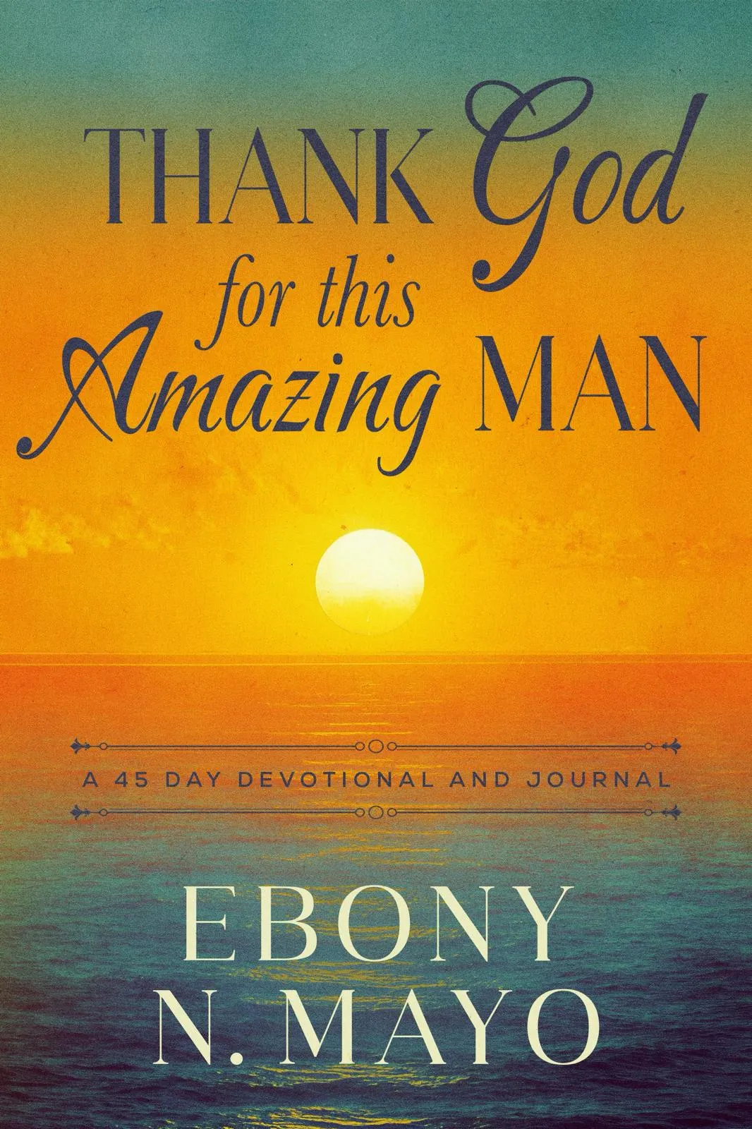 Thank God for This Amazing Man - A 45 Day Prayer Devotional and Journal for Men by Ebony N. Mayo