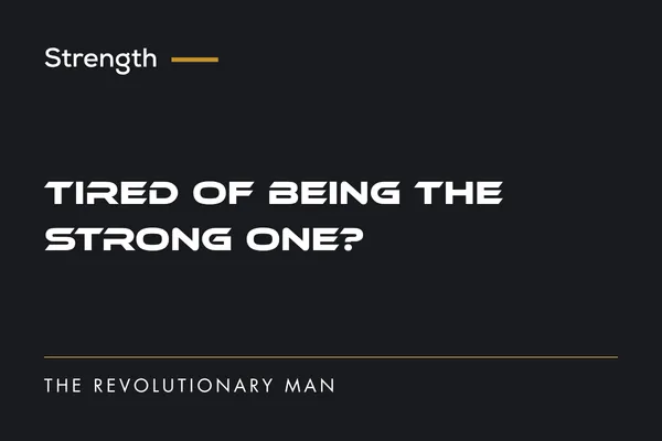 Tired of Being the Strong One? | The Revolutionary Man