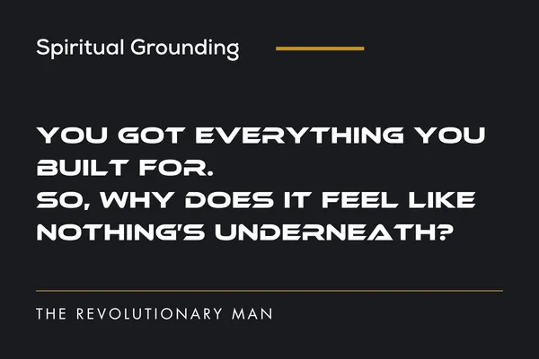 You Got Everything You Built For. So Why Does It Feel Like Nothing's Underneath?: That a Real Man Handles It Alone | The Revolutionary Man - Copy