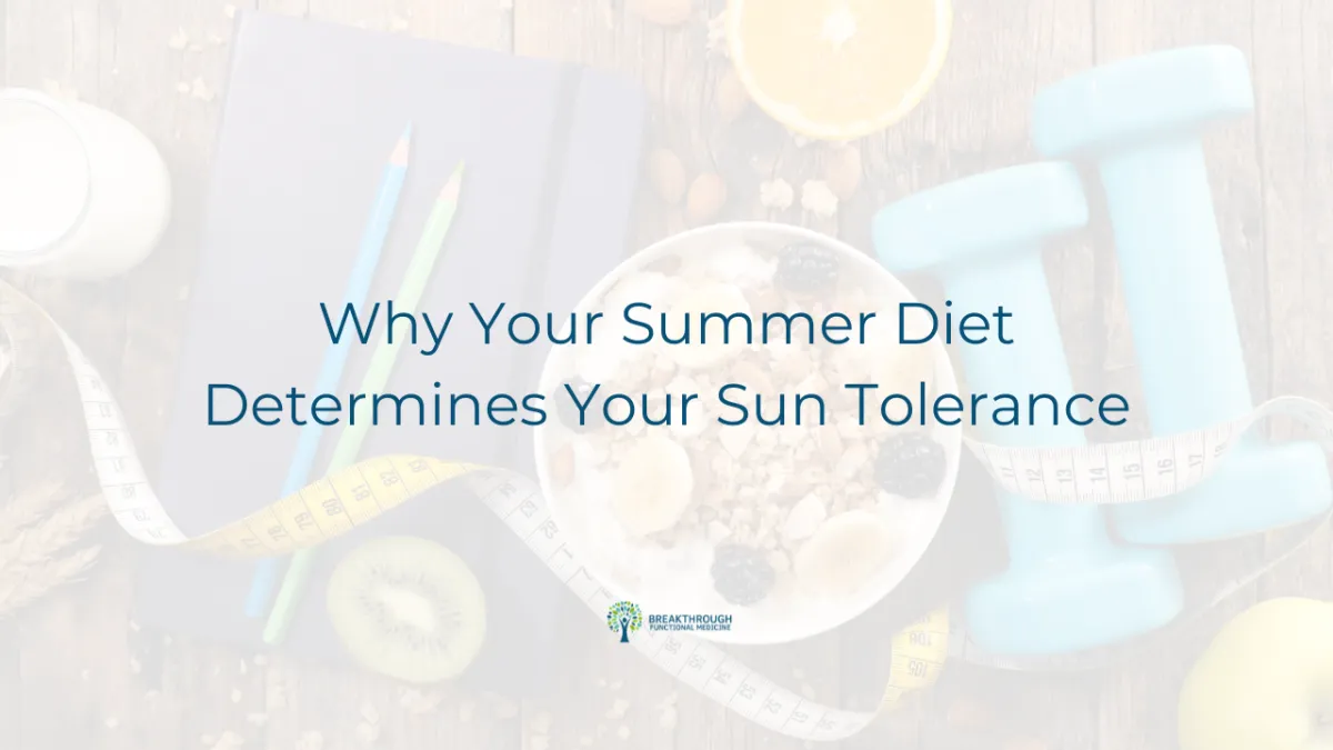 Why Your Summer Diet Determines Your Sun Tolerance Blog Title for Breakthrough Functional Medicine