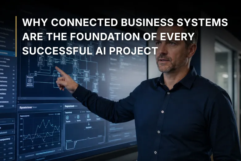 Why Connected Business Systems Are the Foundation of Every Successful AI Project
