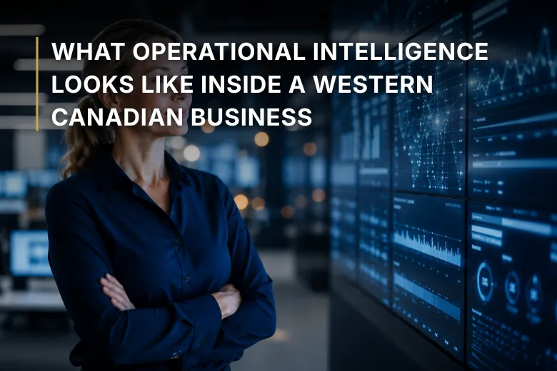 What Operational Intelligence Looks Like Inside a Western Canadian Business