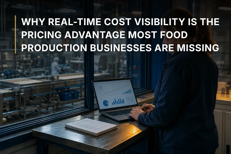 Why Real-Time Cost Visibility Is the Pricing Advantage Most Food Production Businesses Are Missing
