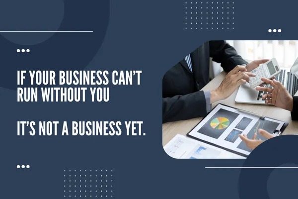 If Your Business Can’t Run Without You, It’s Not a Business Yet