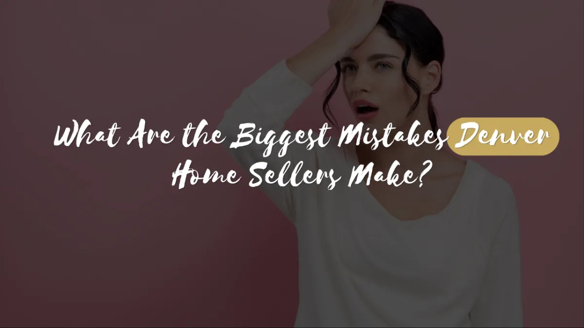 What Are the Biggest Mistakes Denver Home Sellers Make?