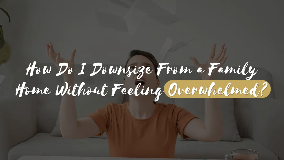 How Do I Downsize From a Family Home Without Feeling Overwhelmed?