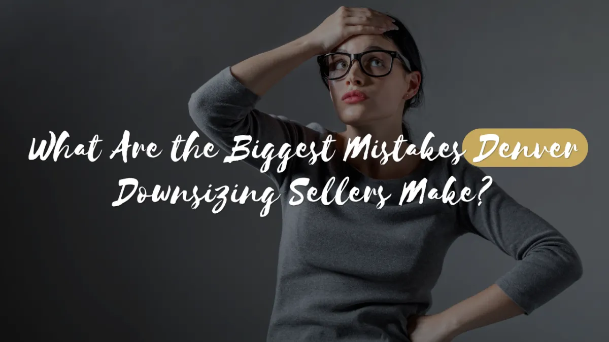 What Are the Biggest Mistakes Denver Downsizing Sellers Make?