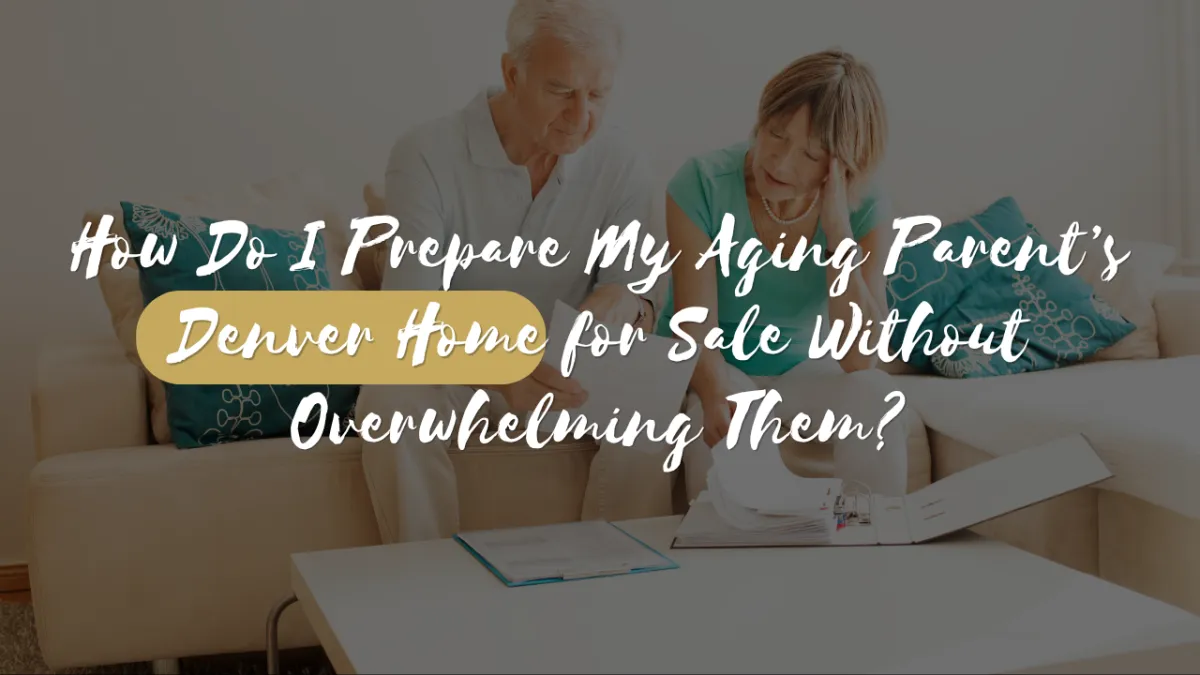 How Do I Prepare My Aging Parent’s Denver Home for Sale Without Overwhelming Them?