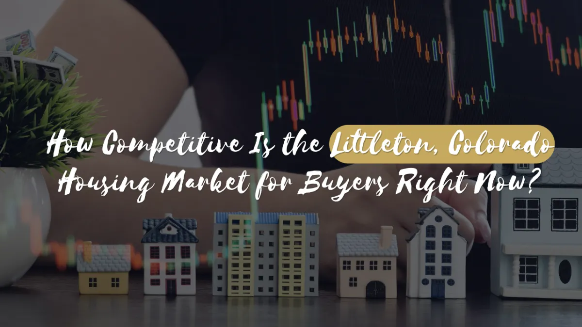 How Competitive Is the Littleton, Colorado Housing Market for Buyers Right Now?