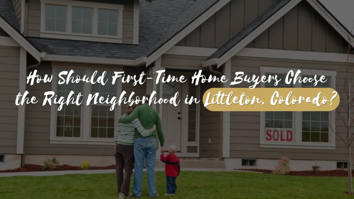 How Should First-Time Home Buyers Choose the Right Neighborhood in Littleton, Colorado?