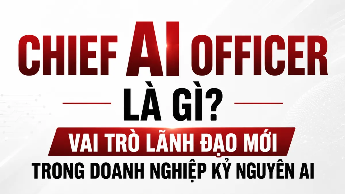 Chief AI Officer Là Gì? Vai Trò Lãnh Đạo Mới Trong Doanh Nghiệp Kỷ Nguyên AI