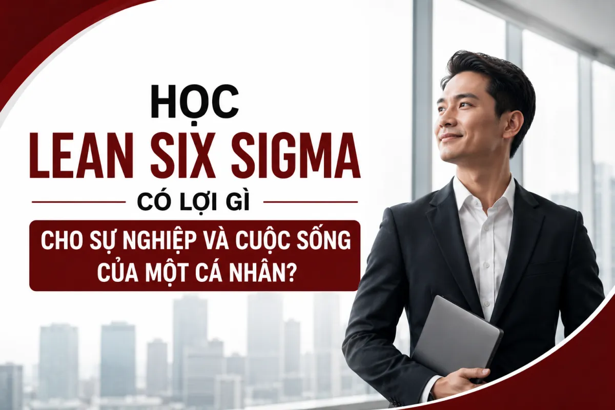 Học Lean Six Sigma Có Lợi Gì Cho Sự Nghiệp Và Cuộc Sống Của Một Cá Nhân?