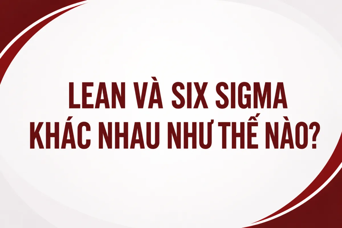 Lean Và Six Sigma Khác Nhau Như Thế Nào?