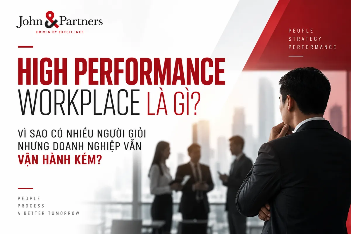 HIGH PERFORMANCE WORKPLACE LÀ GÌ? VÌ SAO CÓ NHIỀU NGƯỜI GIỎI NHƯNG DOANH NGHIỆP VẪN VẬN HÀNH KÉM?