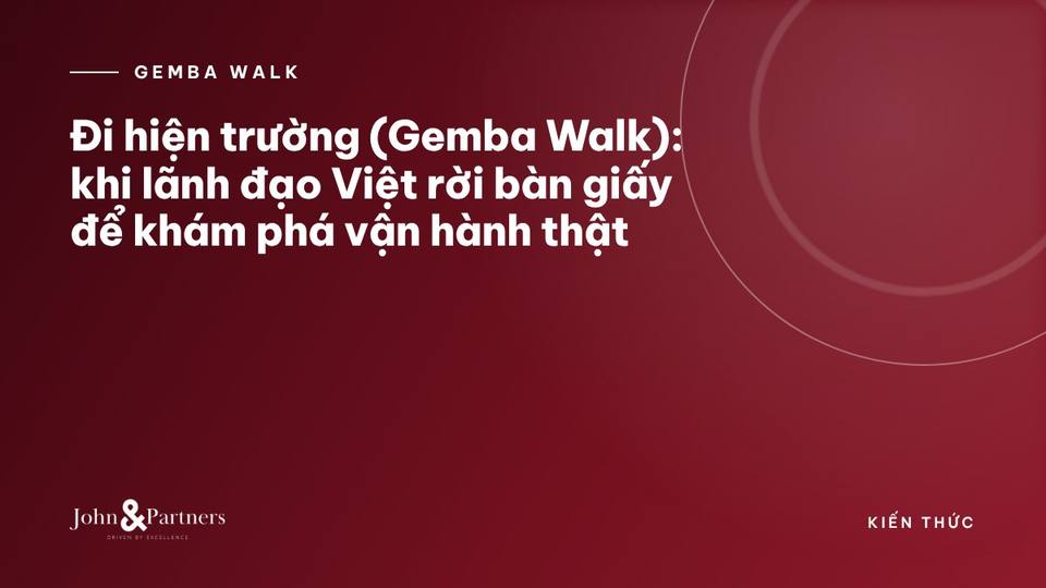 Đi hiện trường (Gemba Walk): khi lãnh đạo Việt rời bàn giấy để khám phá vận hành thật