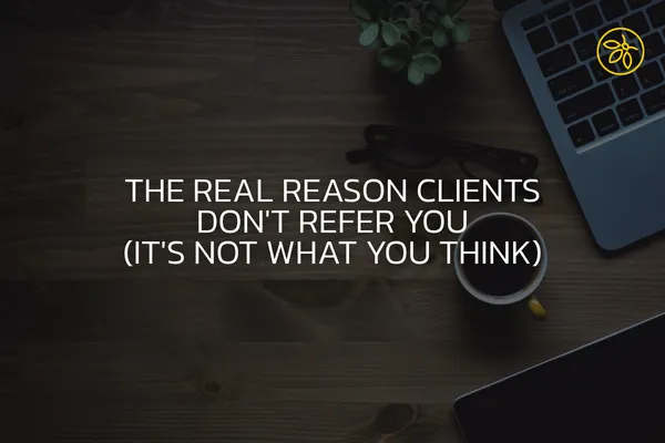 The Real Reason Clients Don't Refer You (It's Not What You Think)