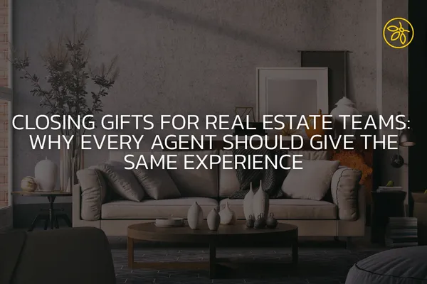 Closing Gifts for Real Estate Teams: Why Every Agent Should Give the Same Experience