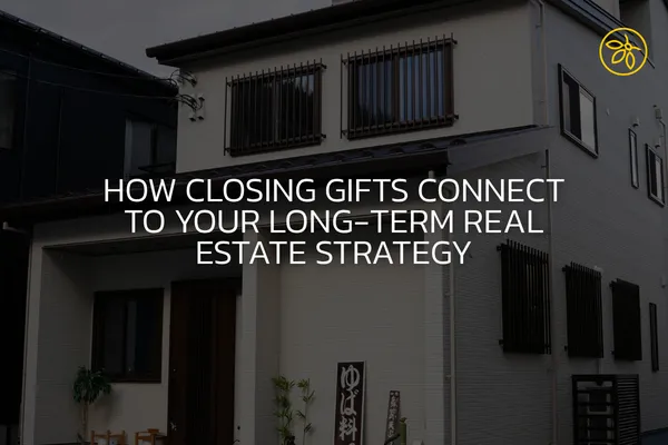 How Closing Gifts Connect to Your Long-Term Real Estate Strategy