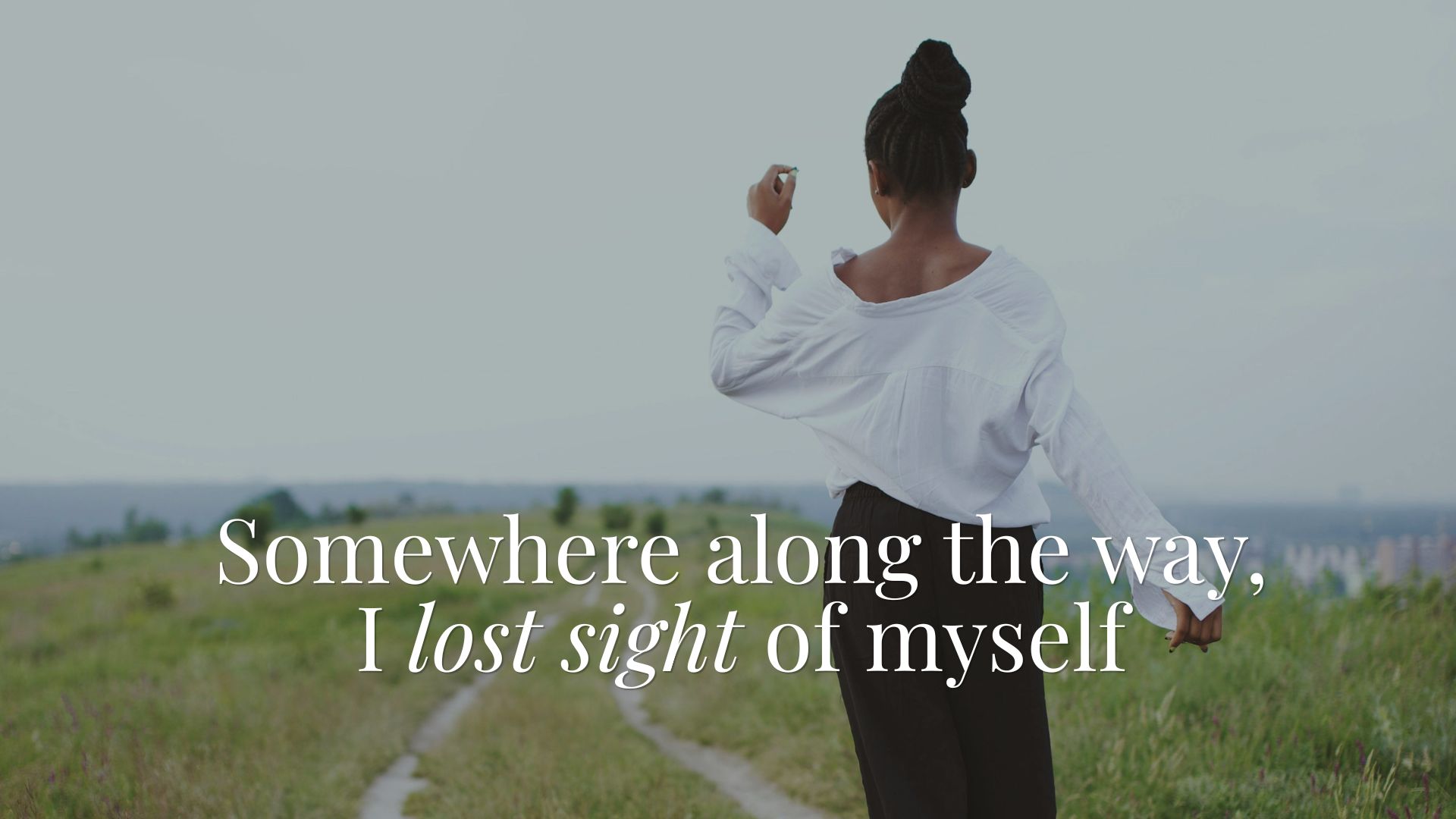 Somewhere along the way, I lost sight of myself