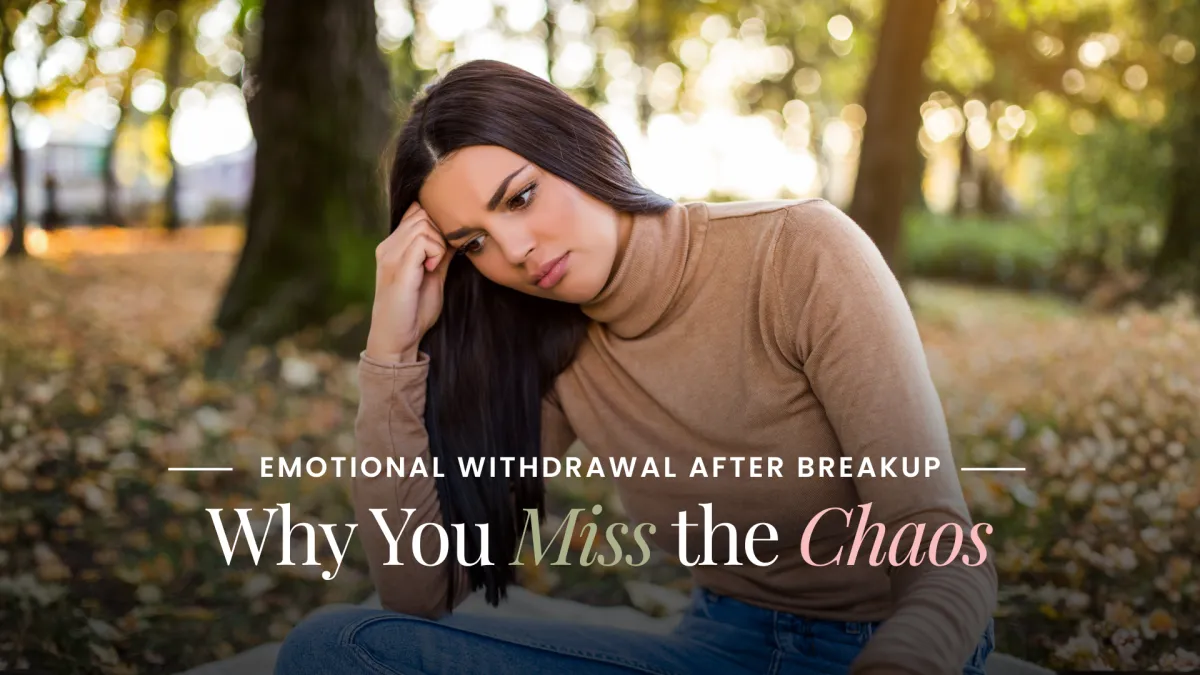 Emotional Withdrawal After Breakup: Why You Miss the Chaos