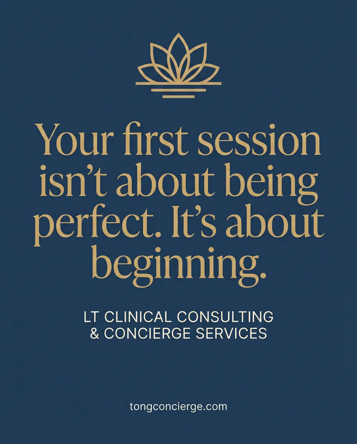 Branded graphic for LT Clinical Consulting & Concierge Services with gold lotus logo on navy background and text reading: Your first session isn't about being perfect. It's about beginning.