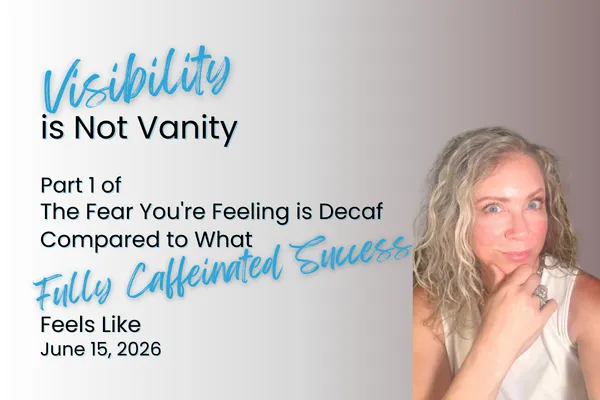 Visibility is not Vanity: Part 1 of The Fear You're Feeling is Decaf Compared to What Fully Caffeinated Success Feels Like