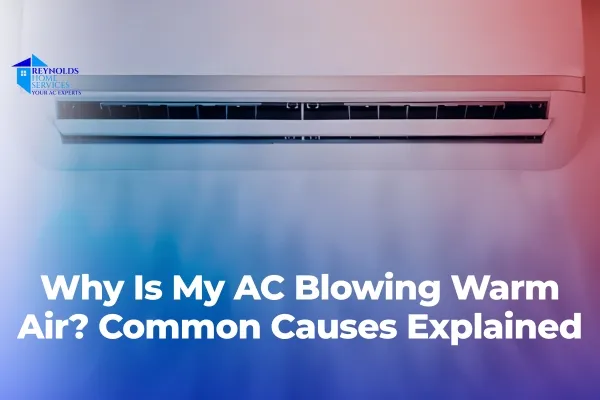 Why Is My AC Blowing Warm Air? Common Causes Explained