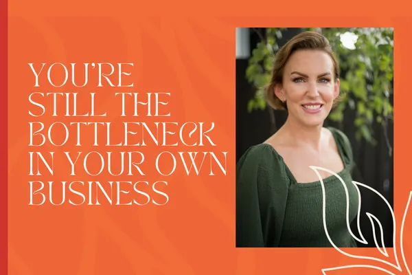 You’re Still the Bottleneck in Your Own Business