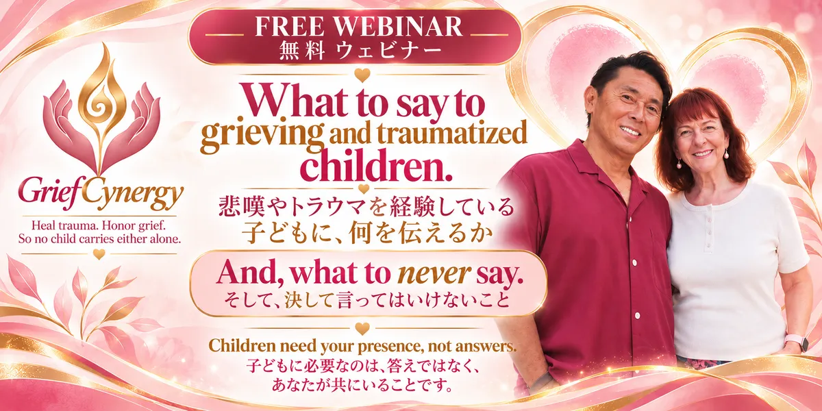 GriefCynergy logo. Free webinar. "What to say to grieving and traumatized children. And, what to never say." "Children need your presence, not answers." Photo of Cynthia L. White and Hiro Ito smiling side by side. / GriefCynergyのロゴ。無料ウェビナー。「悲嘆やトラウマを経験している子どもに、何を伝えるか。そして、決して言ってはいけないこと。」「子どもに必要なのは、答えではなく、あなたが共にいることです。」笑顔で並ぶシンシア・L・ホワイトと伊藤ヒロの写真。