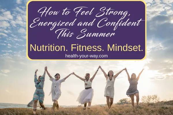 How to Feel Strong, Energized and Confident This Summer (A Real-Life Guide for Women at Every Phase)