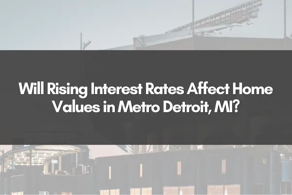 Will Rising Interest Rates Affect Home Values in Metro Detroit, MI?