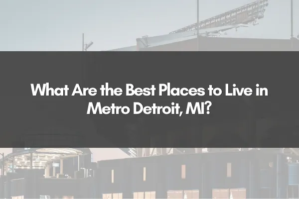 What Are the Best Places to Live in Metro Detroit, MI?