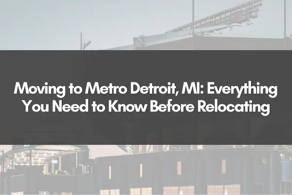 Moving to Metro Detroit, MI: Everything You Need to Know Before Relocating