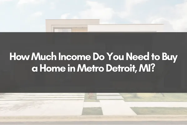 How Much Income Do You Need to Buy a Home in Metro Detroit, MI?