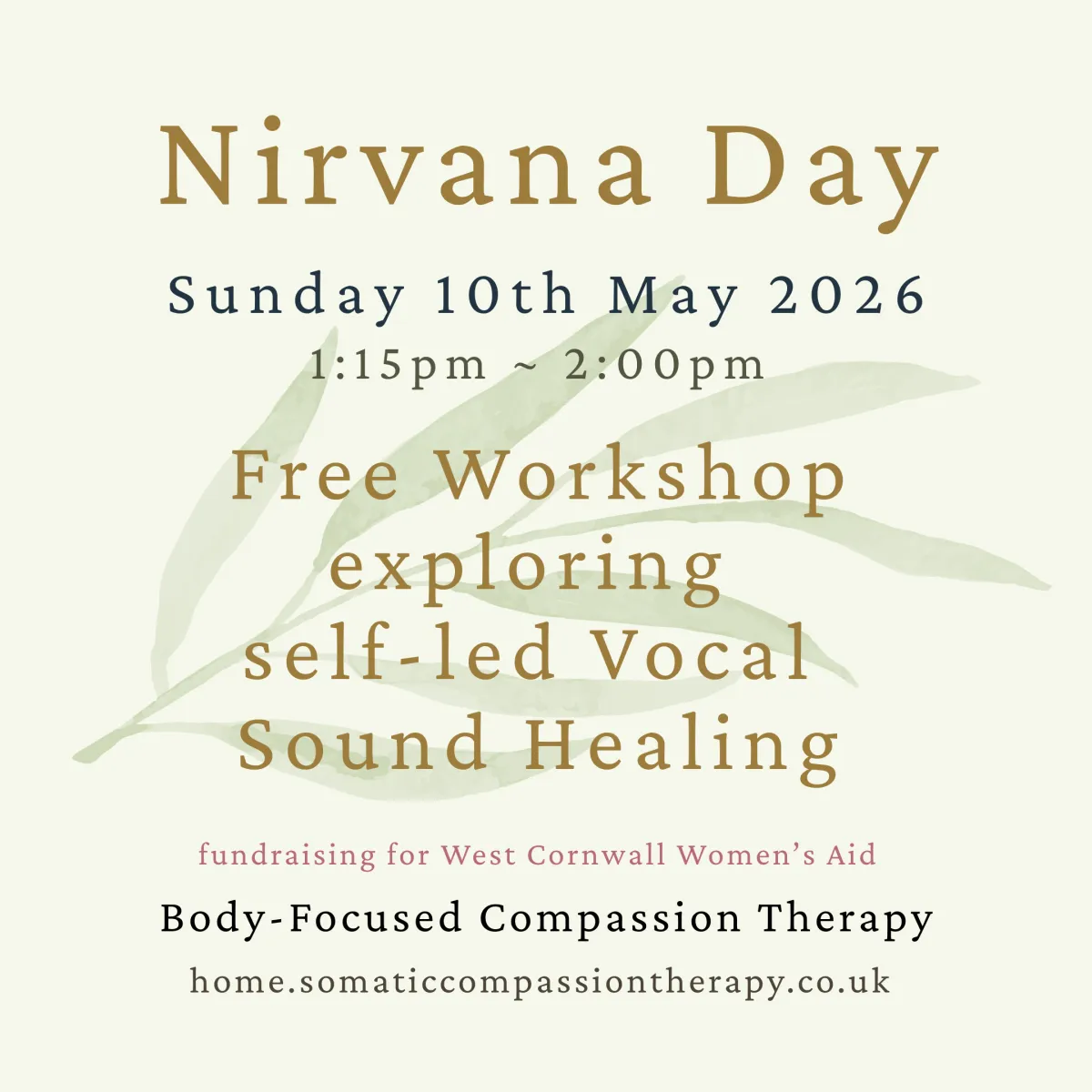 Pale yellow background with pale green watercolour painted leaf motif, with text that reads Body-Focused Compassion Therapy, offering Free workshop exploring self-led Vocal Sound Healing  Using the voice as a tool to connect with the truth of the body. Nurturing self-connection, inner wisdom and the felt sense of the body, beyond the lens of the mind.  No singing experience necessary, just curiosity and an openness to connect with the body. , Marazion Community Hall.