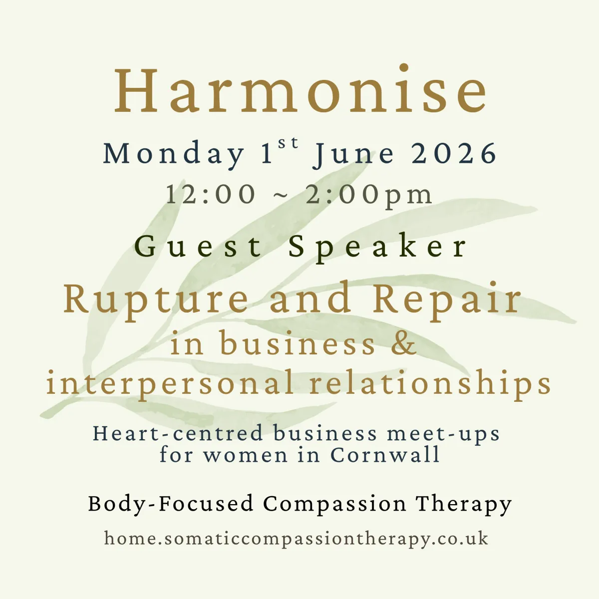Pale yellow background with pale green watercolour painted leaf motif, with text that reads Body-Focused Compassion Therapy, Guest speaker at Harmonise ~ Heart-centred Business Meet-ups for Women in Cornwall, speaking about Rupture and Repair in business & interpersonal relationships. Developing resilience & strategies to be able to show up authentically in everything you do. Monday 1st June 2026, at the Hidden Yurt, Hayle.