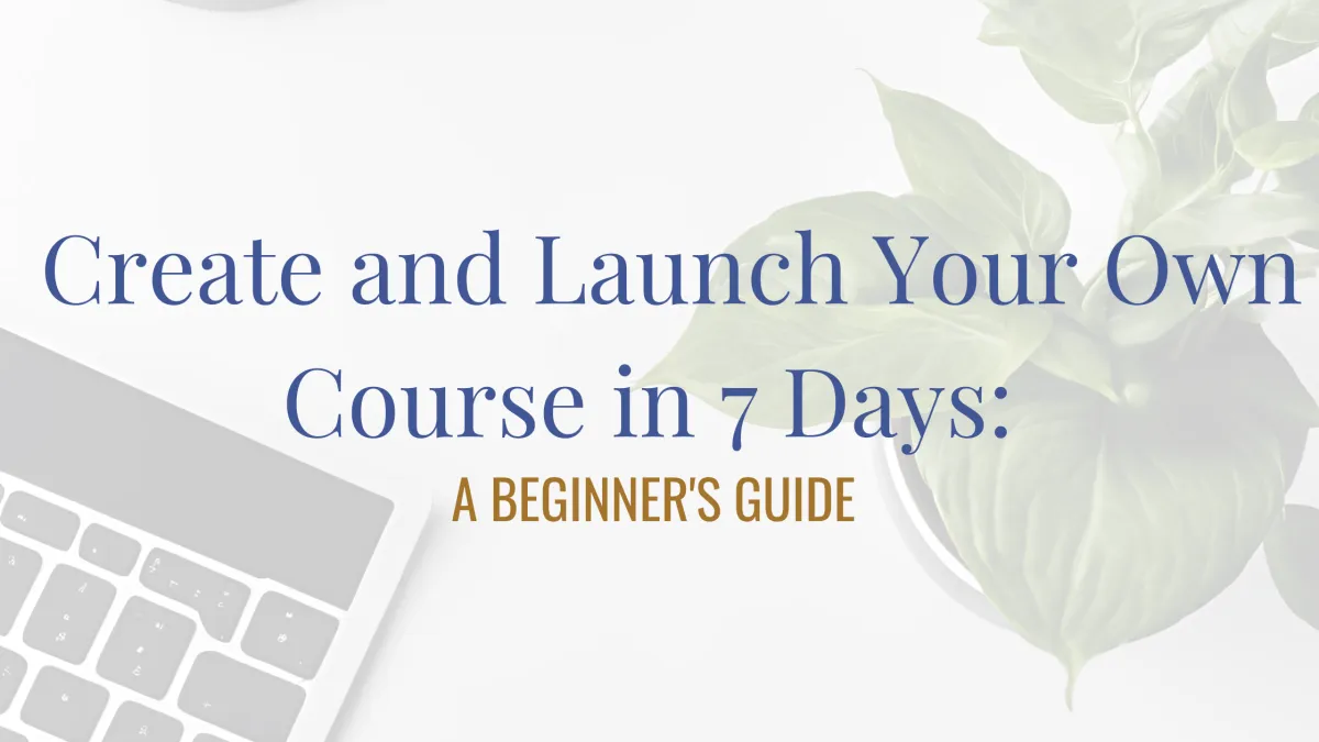 Create and Launch Your Own Course in 7 Days : A Beginners Guide 