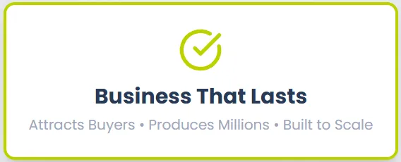 Business That Lasts. attracts Buyers. Produces Millions. Built to Sale