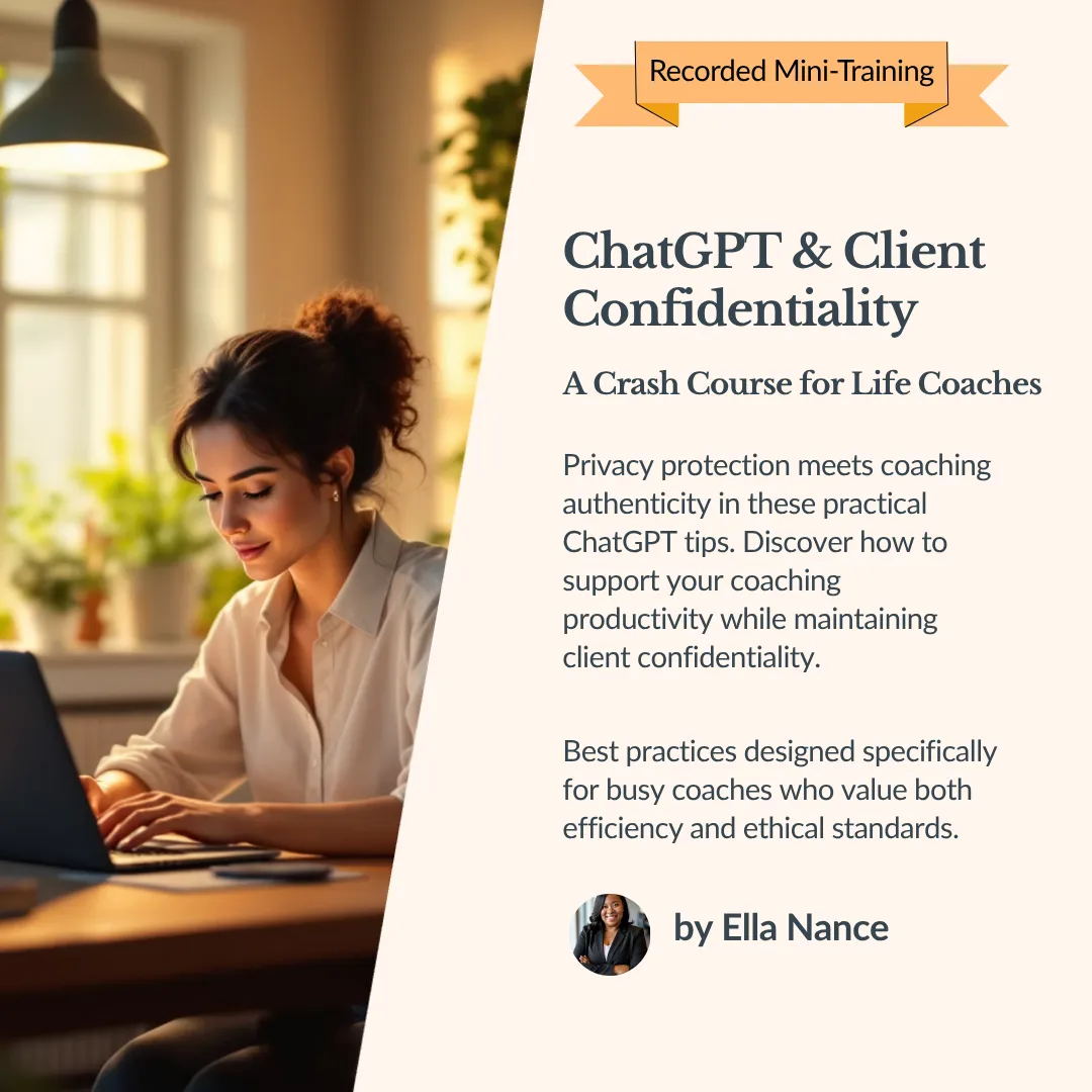 Recorded mini-training for life coaches: ‘ChatGPT & Client Confidentiality’ by Ella Nance. Learn how to protect client privacy, boost coaching productivity, and use ChatGPT ethically with best practices for busy coaches.